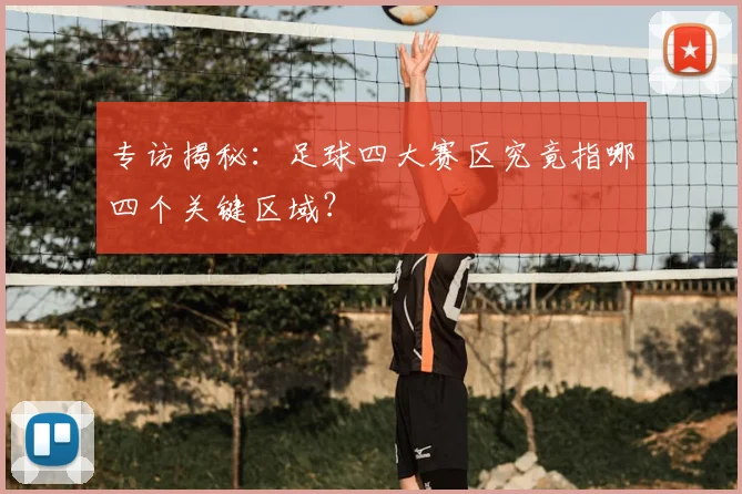 专访揭秘:足球四大赛区究竟指哪四个关键区域?