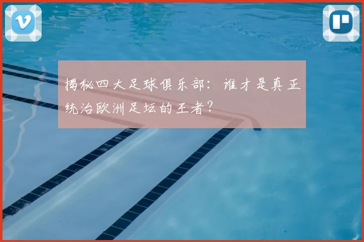 揭秘四大足球俱乐部：谁才是真正统治欧洲足坛的王者？